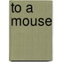To a Mouse