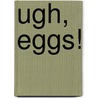 Ugh, Eggs! door Sarah Arnold