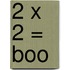 2 X 2 = Boo