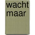Wacht maar