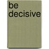 Be Decisive