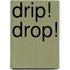 Drip! Drop!
