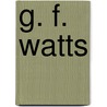 G. F. Watts by G.K. (Gilbert Keith) Chesterton
