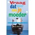 Vraag dat maar aan je moeder