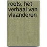 Roots, het verhaal van Vlaanderen by Karel Verleyen