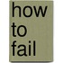 How to Fail