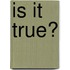 Is It True?