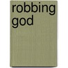 Robbing God door Randall Michael Mooney