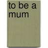 To Be A Mum door Richard Bailey