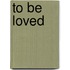 To Be Loved