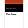 Unto Caesar by Emmuska Orczy Orczy