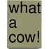 What A Cow!