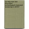 Op weg naar een duurzaam archeologisch-historisch landschap in 2015? door J.H.F. Bloemers