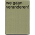We gaan veranderen!