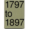 1797 To 1897 by James Arthur Roberts