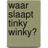 Waar slaapt Tinky Winky?