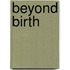 Beyond Birth