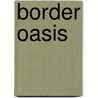 Border Oasis door Evan R. Ward