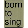 Born to Sing by Unknown