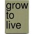 Grow To Live