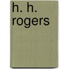 H. H. Rogers by Fra Elbert Hubbard