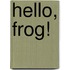 Hello, Frog!