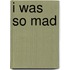 I Was So Mad