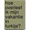 Hoe overleef ik mijn vakantie in Turkije?