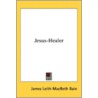 Jesus-Healer by James Leith Macbeth Bain