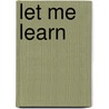 Let Me Learn by Christine A. Johnston