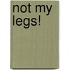 Not My Legs! by Penelope S. Hession