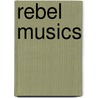 Rebel Musics by Daniel Fischlin