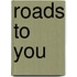 Roads To You