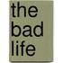 The Bad Life