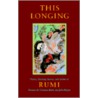 This Longing by Jalalu'l-Din Rumi