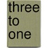 Three to One