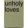 Unholy Loves door Lisa Appignanesi