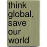 Think global, save our world