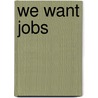 We Want Jobs by By Weiss.