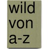 Wild von A-Z door Onbekend