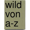 Wild von A-Z by Unknown