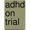 Adhd On Trial by Michael Gordon