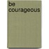 Be Courageous