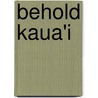 Behold Kaua'i by Dawn Fraser Kawahara
