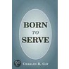 Born to Serve door Charles R. Gay