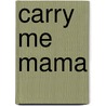 Carry Me Mama by Monica Devine