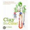 Clay So Cute! by Sherri Haab