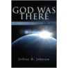 God Was There by Jeffrey D. Johnson