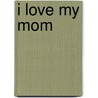 I Love My Mom door Caroline Bell