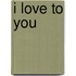 I Love to You